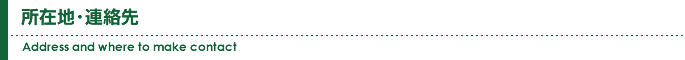 所在地・連絡先 | Address and where  to make contact
